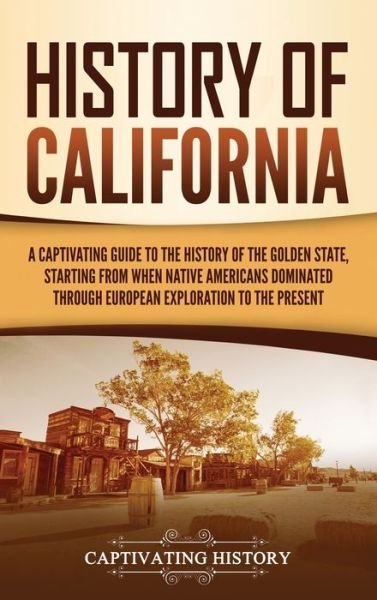 Cover for Captivating History · History of California: A Captivating Guide to the History of the Golden State, Starting from when Native Americans Dominated through European Exploration to the Present (Hardcover bog) (2021)