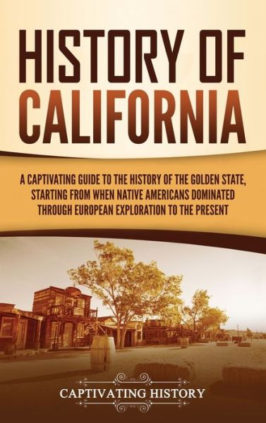 History of California: A Captivating Guide to the History of the Golden State, Starting from when Native Americans Dominated through European Exploration to the Present - Captivating History - Książki - Captivating History - 9781637162842 - 21 kwietnia 2021