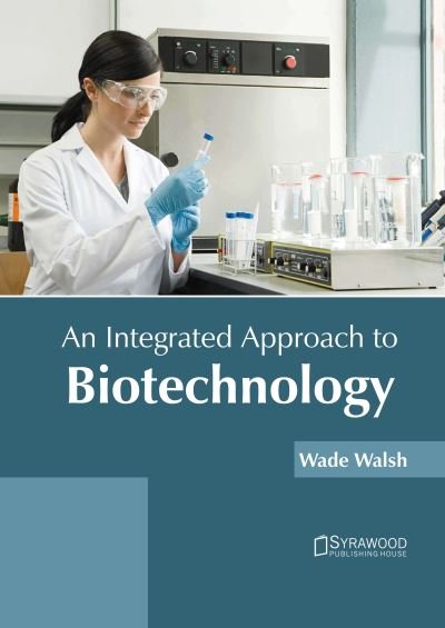 An Integrated Approach to Biotechnology - Wade Walsh - Books - Syrawood Publishing House - 9781647400842 - March 1, 2022