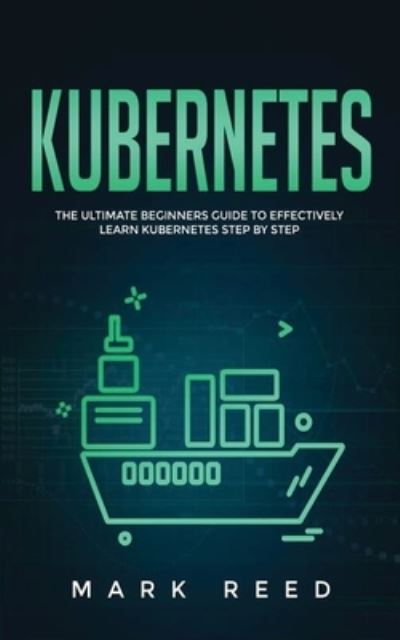 Cover for Mark Reed · Kubernetes: The Ultimate Beginners Guide to Effectively Learn Kubernetes Step-By-Step - Kubernetes (Paperback Book) (2020)