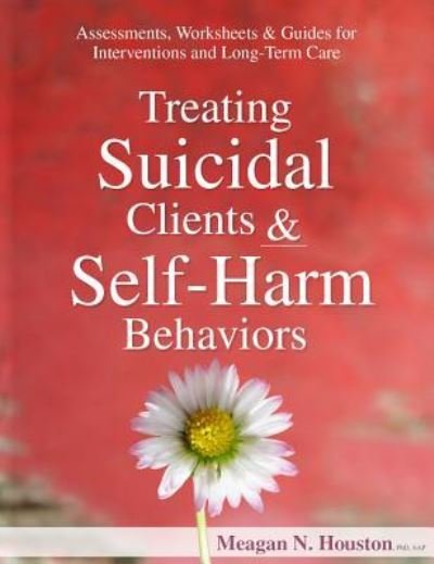Cover for Meagan N Houston · Treating Suicidal Clients &amp; Self-Harm Behaviors: Assessments, Worksheets &amp; Guides for Interventions and Long-Term Care (Pocketbok) (2017)