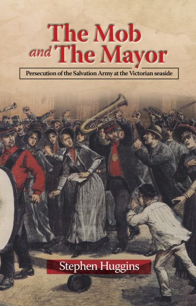 The Mob and The Mayor: Persecution of the Salvation Army at the Victorian seaside - Stephen Huggins - Książki - Sussex Academic Press - 9781789760842 - 1 października 2020