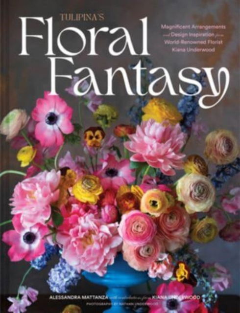 Cover for Kiana Underwood · Tulipina’s Floral Fantasy: Your Stunning Lookbook to Inspire Arrangements for Every Special Occasion (Hardcover Book) (2024)