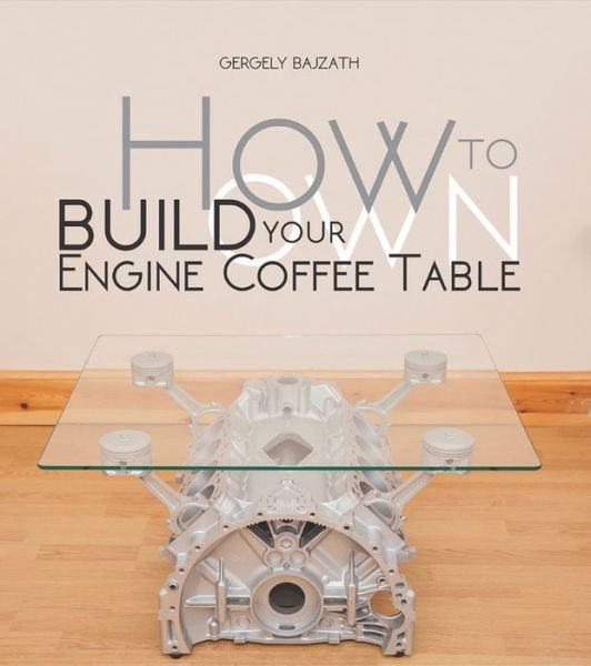 Cover for Gergely Bajzath · How to Build Your Own Engine Coffee Table (Paperback Book) (2015)