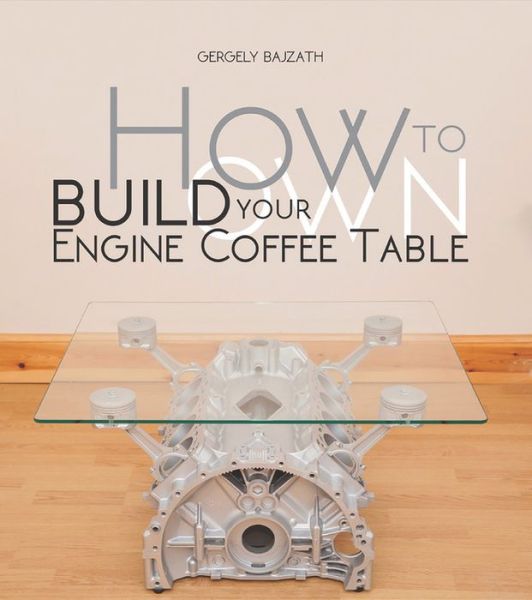 Cover for Gergely BajzaTh · How to Build Your Own Engine Coffee Table (Paperback Bog) (2016)