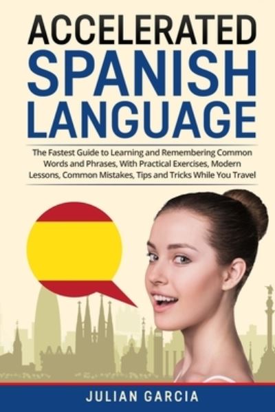 Cover for Julian Garcia · Accelerated Spanish Language: The Fastest Guide to Learning and Remembering Common Words and Phrases, With Practical Exercises, Modern Lessons, Common Mistakes, Tips and Tricks While You Travel (Paperback Book) (2021)