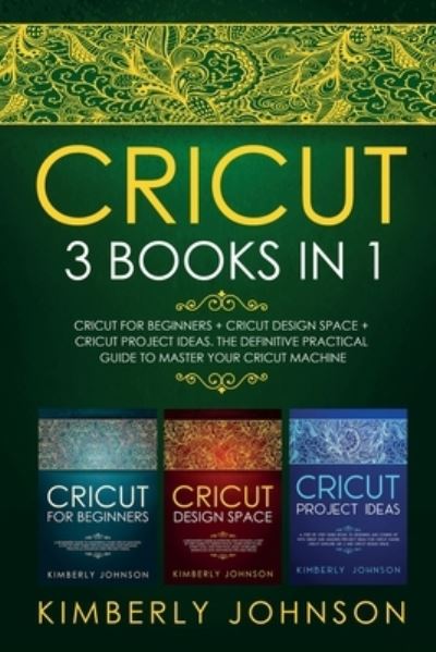 Cover for Kimberly Johnson · Cricut: 3 BOOKS IN 1. Beginner's Guide Book + Design Space + Project Ideas. The Definitive Practical Guide to Master your Cricut Machine (Paperback Book) (2021)