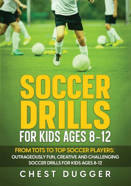 Soccer Drills for Kids Ages 8-12: From Tots to Top Soccer Players: Outrageously Fun, Creative and Challenging Soccer Drills for Kids Ages 8-12 - Chest Dugger - Kirjat - Abiprod Pty Ltd - 9781922659842 - perjantai 14. huhtikuuta 2023