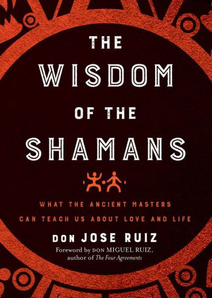 Cover for Ruiz, don Jose (don Jose Ruiz) · The Wisdom of the Shamans: What the Ancient Masters Can Teach Us About Love and Life (Paperback Bog) (2019)