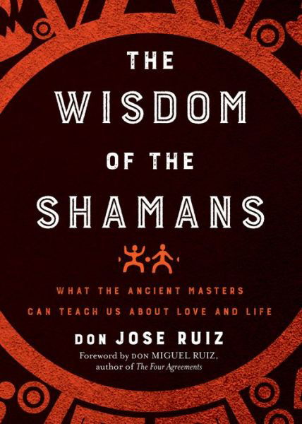 Cover for Ruiz, don Jose (don Jose Ruiz) · The Wisdom of the Shamans: What the Ancient Masters Can Teach Us About Love and Life (Paperback Book) (2019)