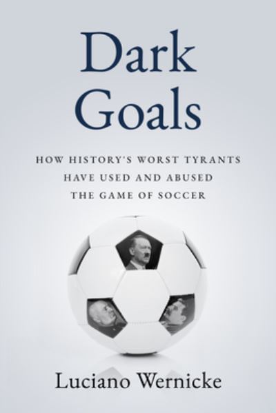 Cover for Lucinao Wernicke · Dark Goals: How History's Worst Tyrants Have Used and Abused the Game of Soccer (Inbunden Bok) (2022)