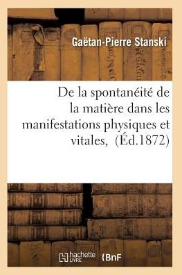 De La Spontaneite De La Matiere Dans Les Manifestations Physiques et Vitales, - Stanski-g-p - Książki - Hachette Livre - Bnf - 9782011927842 - 1 lutego 2016