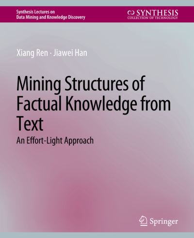 Cover for Xiang Ren · Mining Structures of Factual Knowledge from Text: An Effort-Light Approach - Synthesis Lectures on Data Mining and Knowledge Discovery (Paperback Book) (2018)
