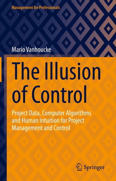 Cover for Mario Vanhoucke · The Illusion of Control: Project Data, Computer Algorithms and Human Intuition for Project Management and Control - Management for Professionals (Hardcover Book) [2023 edition] (2023)