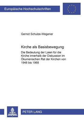 Cover for Gernot Schulze-Wegener · Kirche ALS Basisbewegung: Die Bedeutung Der Laien Fuer Die Kirche Innerhalb Der Diskussion Im Oekumenischen Rat Der Kirchen Von 1948 Bis 1968 - Europaeische Hochschulschriften / European University Studie (Paperback Book) [German edition] (2000)