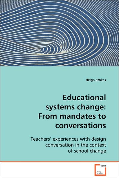 Educational Systems Change: from Mandates to Conversations: Teachers¿ Experiences with Design Conversation in the Context of School Change - Helga Stokes - Bøger - VDM Verlag Dr. Müller - 9783639096842 - 6. november 2008