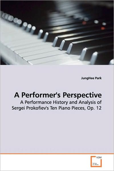 Cover for Junghee Park · A Performer's Perspective: a Performance History and Analysis of Sergei Prokofiev's Ten Piano Pieces, Op. 12 (Paperback Book) (2009)