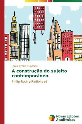 Cover for Lauro Iglesias Quadrado · A Construção Do Sujeito Contemporâneo: Philip Roth E Radiohead (Pocketbok) [Portuguese edition] (2014)