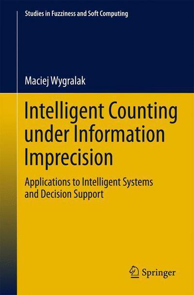 Cover for Maciej Wygralak · Intelligent Counting Under Information Imprecision: Applications to Intelligent Systems and Decision Support - Studies in Fuzziness and Soft Computing (Hardcover Book) [2013 edition] (2013)