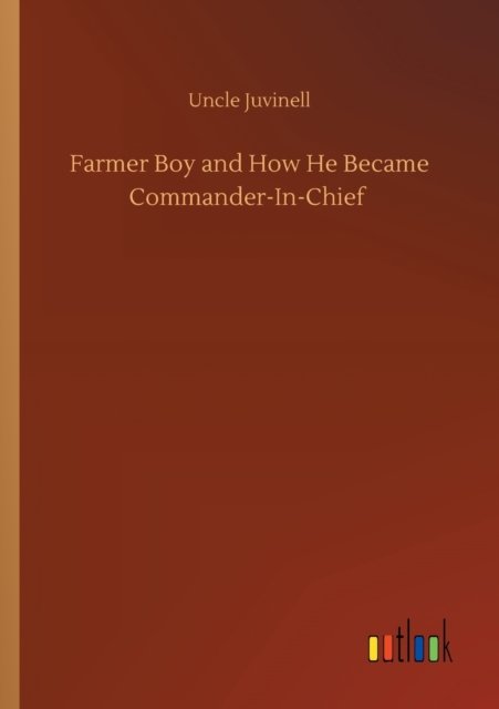 Farmer Boy and How He Became Commander-In-Chief - Uncle Juvinell - Bøger - Outlook Verlag - 9783752319842 - 18. juli 2020
