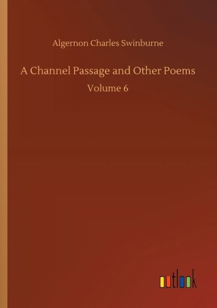 Cover for Algernon Charles Swinburne · A Channel Passage and Other Poems: Volume 6 (Paperback Book) (2020)