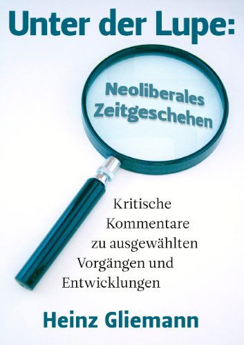 Cover for Heinz Gliemann · Unter Der Lupe: Neoliberales Zeitgeschehen (Paperback Book) [German edition] (2007)
