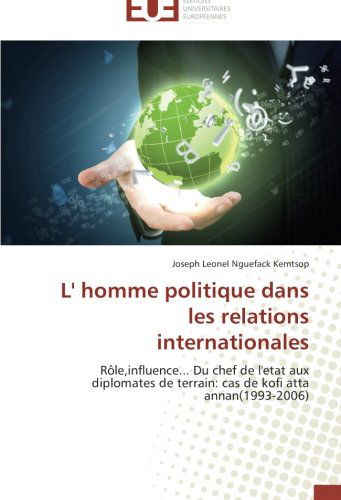 Cover for Joseph Leonel Nguefack Kemtsop · L' Homme Politique Dans Les Relations Internationales: Rôle,influence... Du Chef De L'etat Aux Diplomates De Terrain: Cas De Kofi Atta Annan (1993-2006) (French Edition) (Paperback Book) [French edition] (2018)