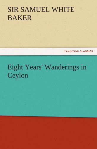 Cover for Sir Samuel White Baker · Eight Years' Wanderings in Ceylon (Tredition Classics) (Paperback Book) (2011)