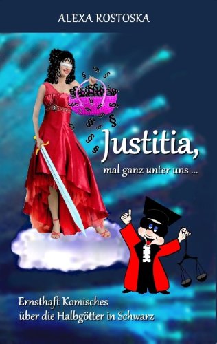 Cover for Alexa Rostoska · Justitia, mal ganz unter uns ...: Ernsthaft Komisches uber die Halbgoetter in Schwarz (Paperback Book) [German edition] (2013)