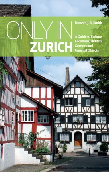 Only in Zurich: A Guide to Unique Locations, Hidden Corners and Unusual Objects - Only in Guides - Duncan J. D. Smith - Livros - The Urban Explorer - 9783950421842 - 12 de março de 2019