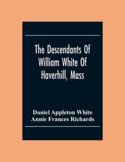 The Descendants Of William White Of Haverhill, Mass; Genealogical Notices; Additional Genealogical And Biographical Notices - Daniel Appleton White - Books - Alpha Edition - 9789354304842 - December 2, 2020