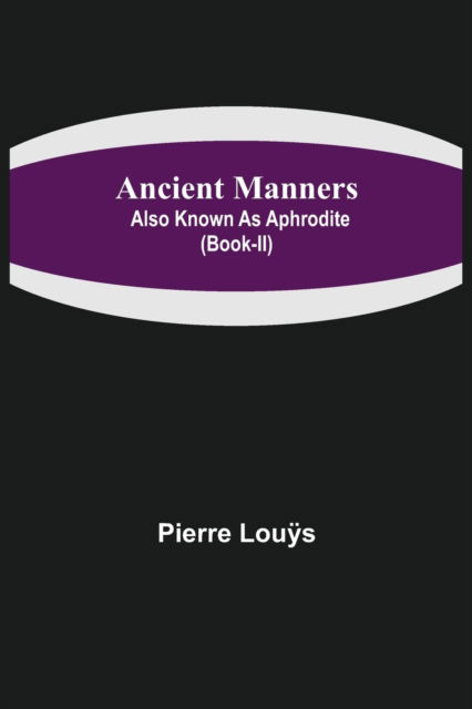 Cover for Pierre Louÿs · Ancient Manners; Also Known As Aphrodite (Book-II) (Taschenbuch) (2021)
