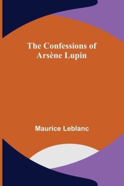 The Confessions of Arsne Lupin - Maurice LeBlanc - Bücher - Alpha Edition - 9789355899842 - 25. Januar 2022