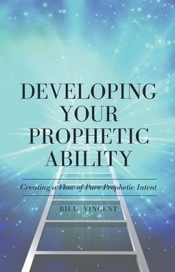 Developing Your Prophetic Ability: Creating a Flow of Pure Prophetic Intent - Bill Vincent - Books - Rwg Publishing - 9798201413842 - February 4, 2022