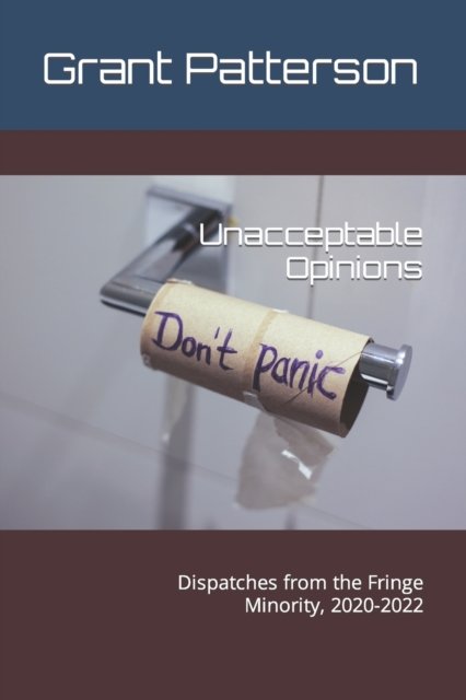 Cover for Grant Patterson · Unacceptable Opinions: Dispatches from the Fringe Minority, 2020-2022 (Paperback Book) (2022)