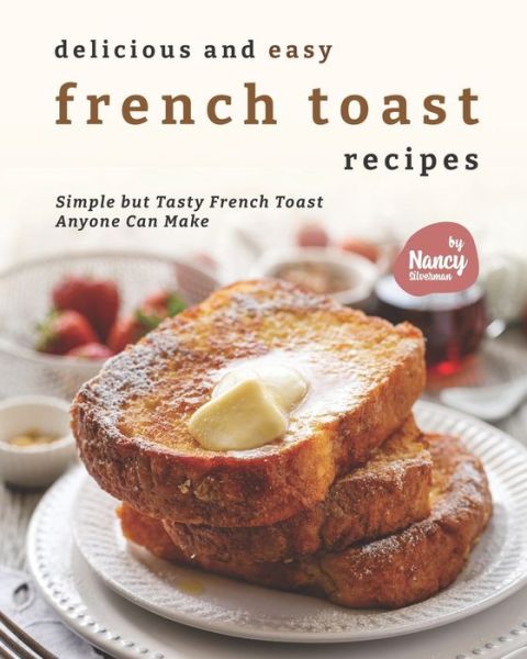 Cover for Nancy Silverman · Delicious and Easy French Toast Recipes: Simple but Tasty French Toast Anyone Can Make (Paperback Book) (2021)