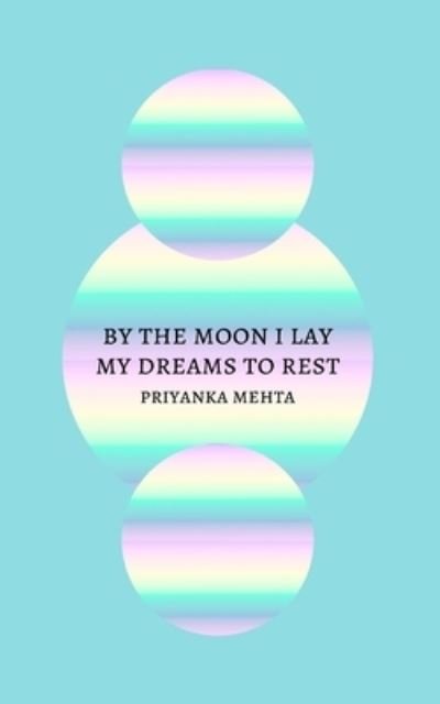 Cover for Priyanka Mehta · By the Moon I Lay My Dreams to Rest (Paperback Bog) (2020)