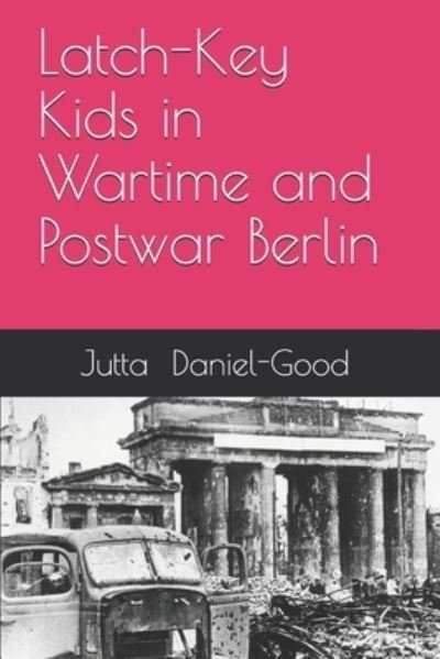 Cover for Jutta Daniel-Good · Latch-Key Kids in Wartime and Postwar Berlin (Taschenbuch) (2020)
