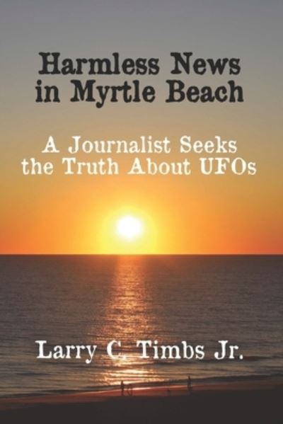 Cover for Timbs, Larry C, Jr · Harmless News in Myrtle Beach: A Journalist Seeks the Truth About UFOs (Paperback Book) (2022)