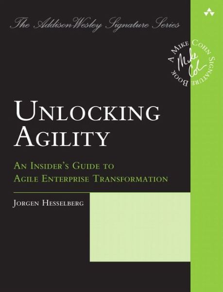 Unlocking Agility: An Insider's Guide to Agile Enterprise Transformation - Addison-Wesley Signature Series (Cohn) - Jorgen Hesselberg - Books - Pearson Education (US) - 9780134542843 - November 14, 2018