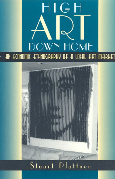 Cover for Stuart Plattner · High Art Down Home: An Economic Ethnography of a Local Art Market (Paperback Book) [New edition] (1998)