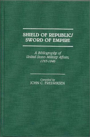 Cover for John C. Fredriksen · Shield of Republic / Sword of Empire: A Bibliography of United States Military Affairs, 1783-1846 - Bibliographies and Indexes in American History (Hardcover Book) (1990)