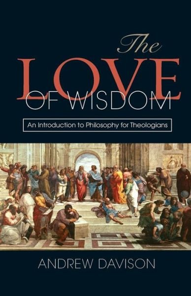 Cover for Andrew Davison · The Love of Wisdom: An Introduction to Philosophy for Theologians (Paperback Book) (2013)