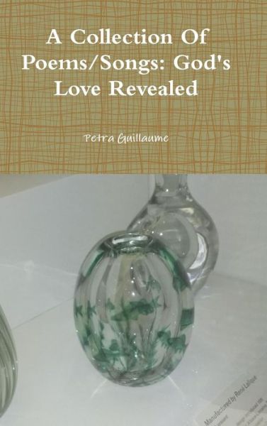Cover for Petra Guillaume · A Collection Of Poems / Songs : God's Love Revealed (Hardcover Book) (2019)