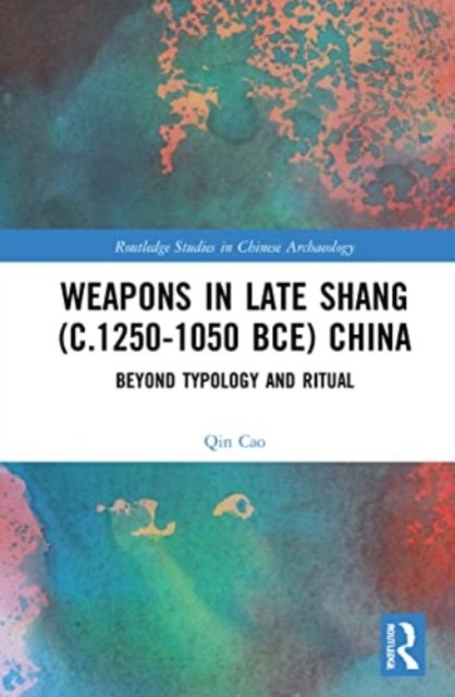 Cover for Cao, Qin (National Museums Scotland to the Oriental Museum, Durham University.) · Weapons in Late Shang (c.1250-1050 BCE) China: Beyond Typology and Ritual - Routledge Studies in Chinese Archaeology (Paperback Bog) (2024)