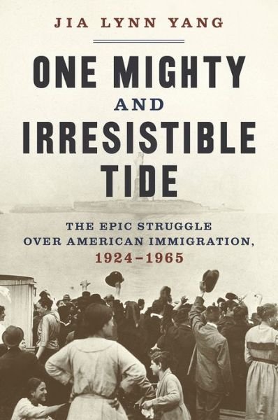 Cover for Jia Lynn Yang · One Mighty and Irresistible Tide: The Epic Struggle Over American Immigration, 1924-1965 (Gebundenes Buch) (2020)