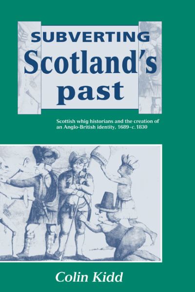 Cover for Kidd, Colin (All Souls College, Oxford) · Subverting Scotland's Past: Scottish Whig Historians and the Creation of an Anglo-British Identity 1689–1830 (Hardcover Book) (1993)