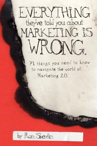 Everything They've Told You About Marketing is Wrong - Ron Shevlin - Książki - Ron Shevlin - 9780615191843 - 14 czerwca 2011