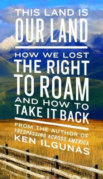 Cover for Ken Ilgunas · This Land Is Our Land: How We Lost the Right to Roam and How to Take It Back (Book) (2018)