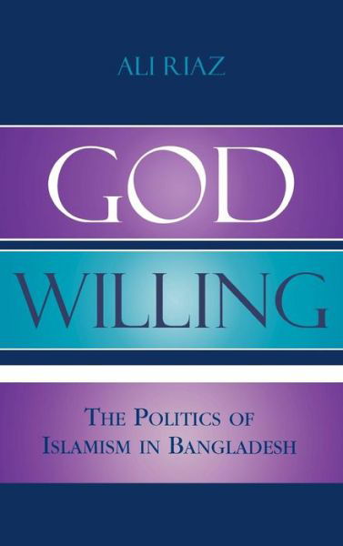 God Willing: The Politics of Islamism in Bangladesh - Ali Riaz - Books - Rowman & Littlefield - 9780742530843 - June 3, 2004